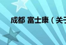 成都 富士康（關(guān)于成都 富士康的介紹）