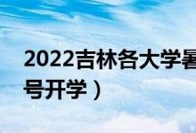 2022吉林各大學(xué)暑假放假時(shí)間安排（幾月幾號開學(xué)）