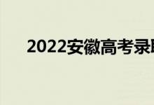 2022安徽高考錄取規(guī)則（怎么錄取的）