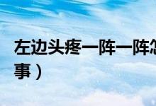 左邊頭疼一陣一陣怎么緩解（左側(cè)頭疼怎么回事）