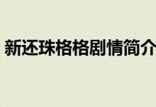 新還珠格格劇情簡(jiǎn)介（新還珠格格劇情介紹）