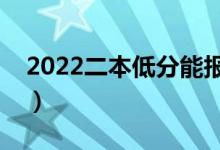 2022二本低分能報什么學校（能上哪些大學）