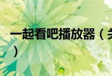 一起看吧播放器（關(guān)于一起看吧播放器的介紹）