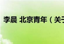 李晨 北京青年（關(guān)于李晨 北京青年的介紹）