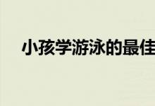 小孩學游泳的最佳年齡（幾歲學最合適）