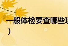 一般體檢要查哪些項(xiàng)目（一般體檢要查些什么）