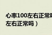 心率100左右正常嗎竇性心動(dòng)過(guò)速（心率100左右正常嗎）
