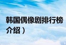韓國偶像劇排行榜（關(guān)于韓國偶像劇排行榜的介紹）