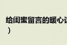 給閨蜜留言的暖心話（讓閨蜜感動(dòng)到哭的留言）