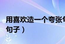 用喜歡造一個(gè)夸張句（用喜歡這個(gè)詞造夸張的句子）