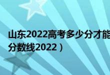 山東2022高考多少分才能上211大學(xué)（山東一本大學(xué)排名及分數(shù)線2022）