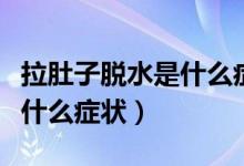 拉肚子脫水是什么癥狀怎么辦（拉肚子脫水是什么癥狀）