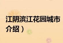 江陰濱江花園城市（關(guān)于江陰濱江花園城市的介紹）
