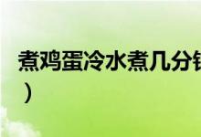 煮雞蛋冷水煮幾分鐘（煮雞蛋冷水煮多少分鐘）