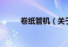 卷紙管機(jī)（關(guān)于卷紙管機(jī)的介紹）