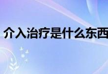 介入治療是什么東西（介入治療是什么意思）
