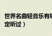世界名曲輕音樂有哪些（這些美妙的音樂您肯定聽過）