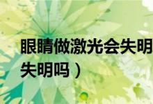 眼睛做激光會失明嗎(激光打眼后40歲會易失明嗎)