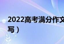 2022高考滿分作文精選范文（優(yōu)秀作文怎么寫）