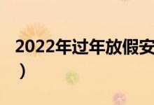 2022年過年放假安排（2022年過年放假幾天）