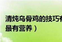 清燉烏骨雞的技巧有哪些（清燉烏雞湯怎么燉最有營養(yǎng)）