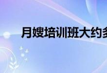 月嫂培訓班大約多少錢（要培訓多久）