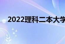2022理科二本大學(xué)推薦（有哪些好學(xué)校）