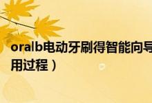 oralb電動牙刷得智能向?qū)г趺从冒。∣ralB智能電動牙刷使用過程）