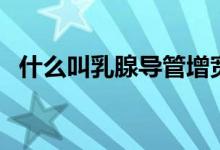 什么叫乳腺導管增寬（什么叫乳腺增生癥）