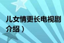 兒女情更長電視?。P(guān)于兒女情更長電視劇的介紹）