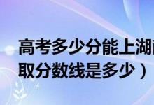 高考多少分能上湖南涉外經(jīng)濟(jì)學(xué)院（2020錄取分?jǐn)?shù)線是多少）