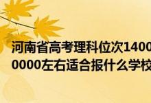 河南省高考理科位次14000能上什么學(xué)校（河南高考位次160000左右適合報(bào)什么學(xué)校）