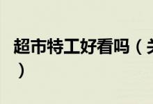 超市特工好看嗎（關(guān)于超市特工好看嗎的介紹）