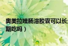奧美拉唑腸溶膠囊可以長(zhǎng)久吃嗎(奧美拉唑腸溶膠囊可以長(zhǎng)期吃嗎)