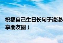 祝福自己生日長(zhǎng)句子說(shuō)說(shuō)心情短語(yǔ)（生日致自己的一段話分享朋友圈）