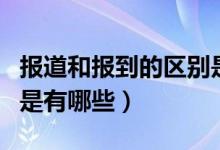報(bào)道和報(bào)到的區(qū)別是什么（報(bào)道和報(bào)到的區(qū)別是有哪些）