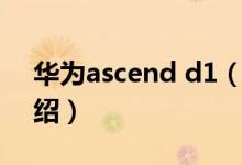 華為ascend d1（關于華為ascend d1的介紹）