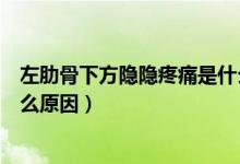 左肋骨下方隱隱疼痛是什么器官（左肋骨下方隱隱疼痛是什么原因）