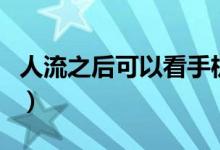 人流之后可以看手機嗎（人流之后可以同房嗎）