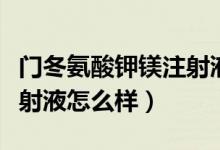 門(mén)冬氨酸鉀鎂注射液鉀含量（門(mén)冬氨酸鉀鎂注射液怎么樣）