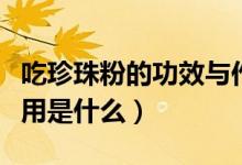 吃珍珠粉的功效與作用（吃珍珠粉的功效與作用是什么）