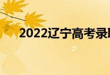 2022遼寧高考錄取規(guī)則（怎么錄取的）