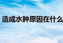 造成水腫原因在什么地方（造成水腫的原因）