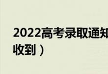 2022高考錄取通知書幾月份能收到（多久會(huì)收到）