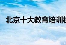北京十大教育培訓(xùn)機(jī)構(gòu)排名（哪個比較好）