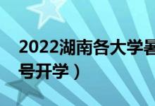 2022湖南各大學(xué)暑假放假時(shí)間安排（幾月幾號開學(xué)）