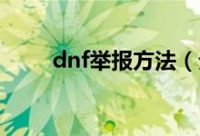 dnf舉報方法（分別是怎么操作的）