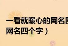 一看就暖心的網(wǎng)名四個字（關于一看就暖心的網(wǎng)名四個字）