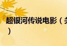 超銀河傳說電影（關于超銀河傳說電影的介紹）