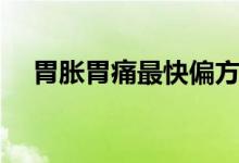 胃脹胃痛最快偏方（胃痛胃脹怎么回事）